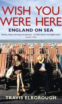 Wish You Were Here: England On Sea - Travis Elborough