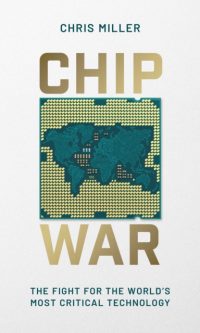 Chip War: The Fight for the World's Most Critical Technology - Chris Miller
