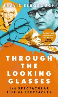 Through the Looking Glasses: The Spectacular Life of Spectacles - Travis Elborough