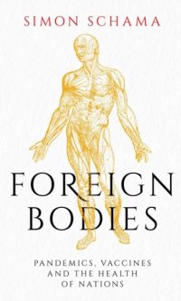 Foreign Bodies: Pandemics, Vaccines and the Health of Nations - Simon Schama