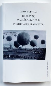 BERLIN W, OR, MÉSALLIANCE: POSTHUMOUS FRAGMENTS - Simon Wortham