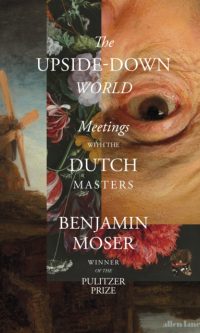 The Upside-Down World: Meetings with the Dutch Masters - Benjamin Moser