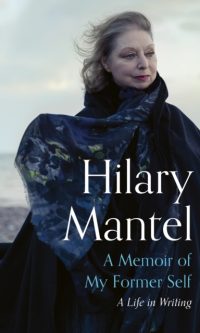 A Memoir of My Former Self: A Life in Writing - Hilary Mantel