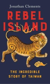 Rebel Island: The Incredible History of Taiwan - Jonathan Clements