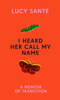 I Heard Her Call My Name: A Memoir of Transition - Lucy Sante
