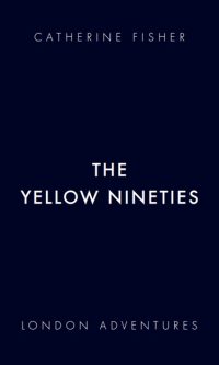 The Yellow Nineties (London Adventures #3) - Catherine Fisher