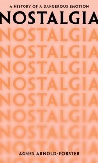 Nostalgia: A History of a Dangerous Emotion - Agnes Arnold-Forster