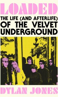 Loaded: The Life (and Afterlife) of The Velvet Underground - Dylan Jones