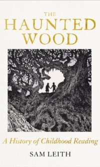 The Haunted Wood: A History of Childhood Reading - Sam Leith