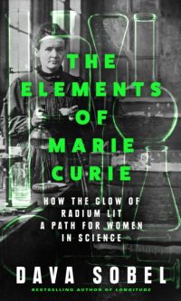 The Elements of Marie Curie: How the Glow of Radium Lit a Path for Women in Science - Dava Sobel