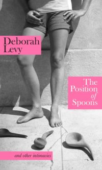 The Position of Spoons: And Other Intimacies - Deborah Levy