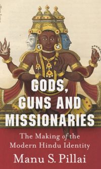 Gods, Guns & Missionaries: The Making of the Modern Hindu Identity - Manu S Pillai