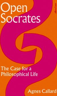 Open Socrates: The Case for a Philosophical Life - Agnes Callard