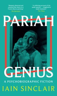 Pariah Genius: A Psychobiographic Fiction - Iain Sinclair
