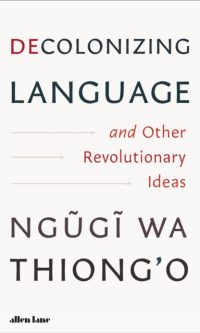 Decolonizing Language and Other Revolutionary Ideas - Ngugi wa Thiong’o