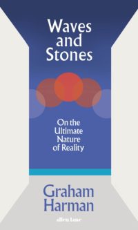 Waves and Stones: On the Ultimate Nature of Reality - Graham Harman