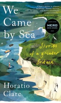 We Came by Sea: Stories of a greater Britain - Horatio Clare