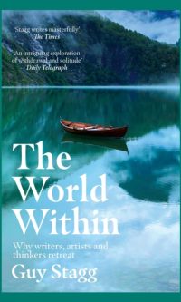 The World Within: Why Writers, Artists and Thinkers Retreat - Guy Stagg