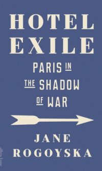 Hotel Exile: Paris in the Shadow of War - Jane Rogoyska