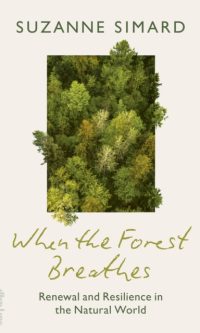 When the Forest Breathes: Renewal and Resilience in the Natural World - Suzanne Simard