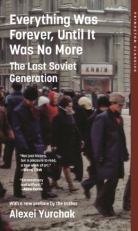 Everything Was Forever, Until It Was No More: The Last Soviet Generation - Alexei Yurchak