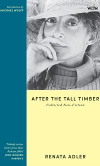 After the Tall Timber: Collected Non-Fiction - Renata Adler
