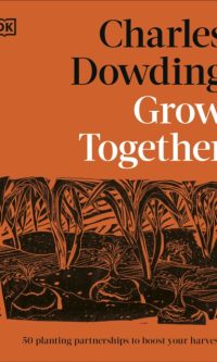 Grow Together: 50 Planting Partnerships to Boost Your Harvests - Charles Dowding