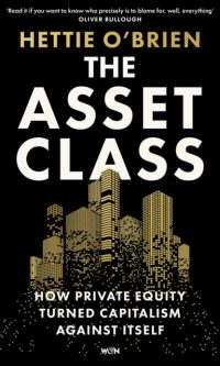 The Asset Class:  How Private Equity Turned Capitalism Against Itself - Hettie O'Brien