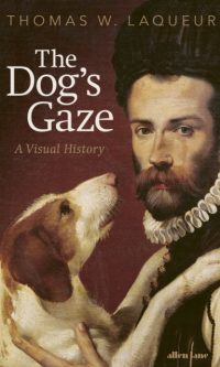 The Dog's Gaze: A Visual History - Thomas W. Laqueur
