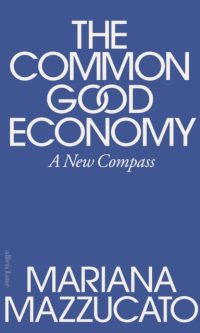 The Common Good Economy: A New Compass - Mariana Mazzucato
