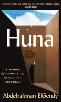 Huna: A Memoir of Revolution, Prison and Becoming - Abdelrahman ElGendy